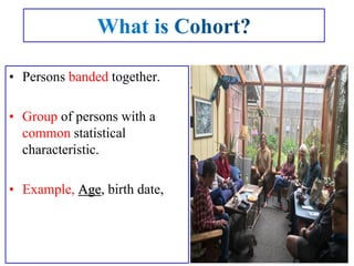 • Persons banded together.
• Group of persons with a
common statistical
characteristic.
• Example, Age, birth date,
 