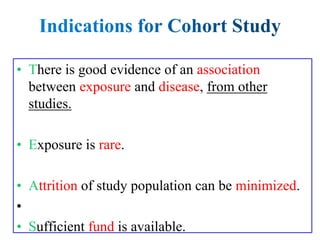 here is good evidence of an association
between exposure and disease, from other
studies.
xposure is rare.
ttrition of study population can be minimized.
•
ufficient fund is available.
 