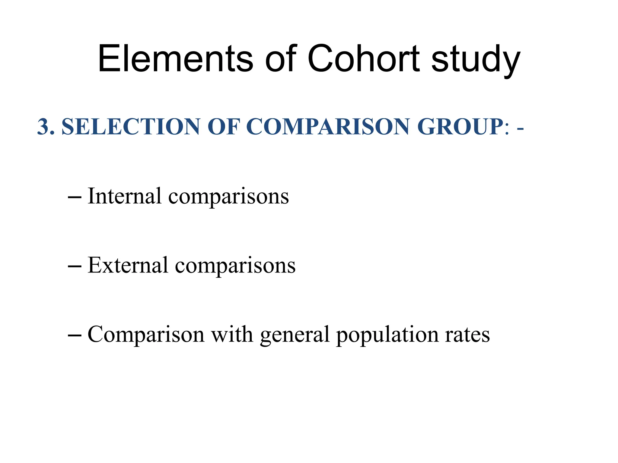 Elements of Cohort study
3. SELECTION OF COMPARISON GROUP: -
– Internal comparisons
– External comparisons
– Comparison with general population rates
 