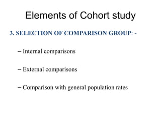 Elements of Cohort study
3. SELECTION OF COMPARISON GROUP: -
– Internal comparisons
– External comparisons
– Comparison with general population rates
 