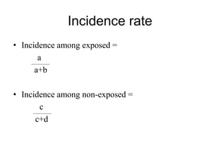 Incidence rate
• Incidence among exposed =
a
a+b
• Incidence among non-exposed =
c
c+d
 