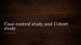 Case control study and Cohort
study
NIVETHA C
 