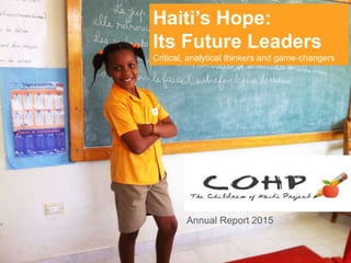 Haiti’s Hope:
Its Future Leaders
Critical, analytical thinkers and game-changers
Annual Report 2015
 