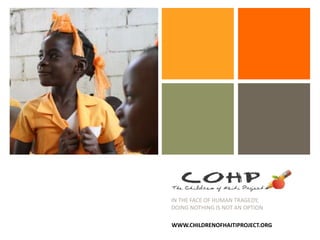 +
IN THE FACE OF HUMAN TRAGEDY,
DOING NOTHING IS NOT AN OPTION
WWW.CHILDRENOFHAITIPROJECT.ORG
 