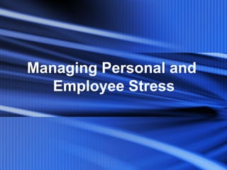 Managing Personal and
Employee Stress
 