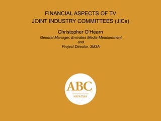 MEDIJSKA MJERENJA I ISTRAŽIVANJA ZAGREB 2015
FINANCIAL ASPECTS OF TV
JOINT INDUSTRY COMMITTEES (JICs)
Christopher O’Hearn
General Manager, Emirates Media Measurement
and
Project Director, 3M3A
 