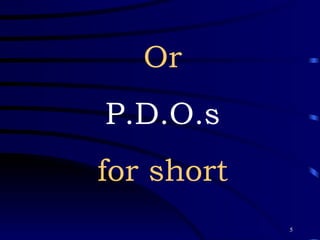 Or P.D.O.s for short 