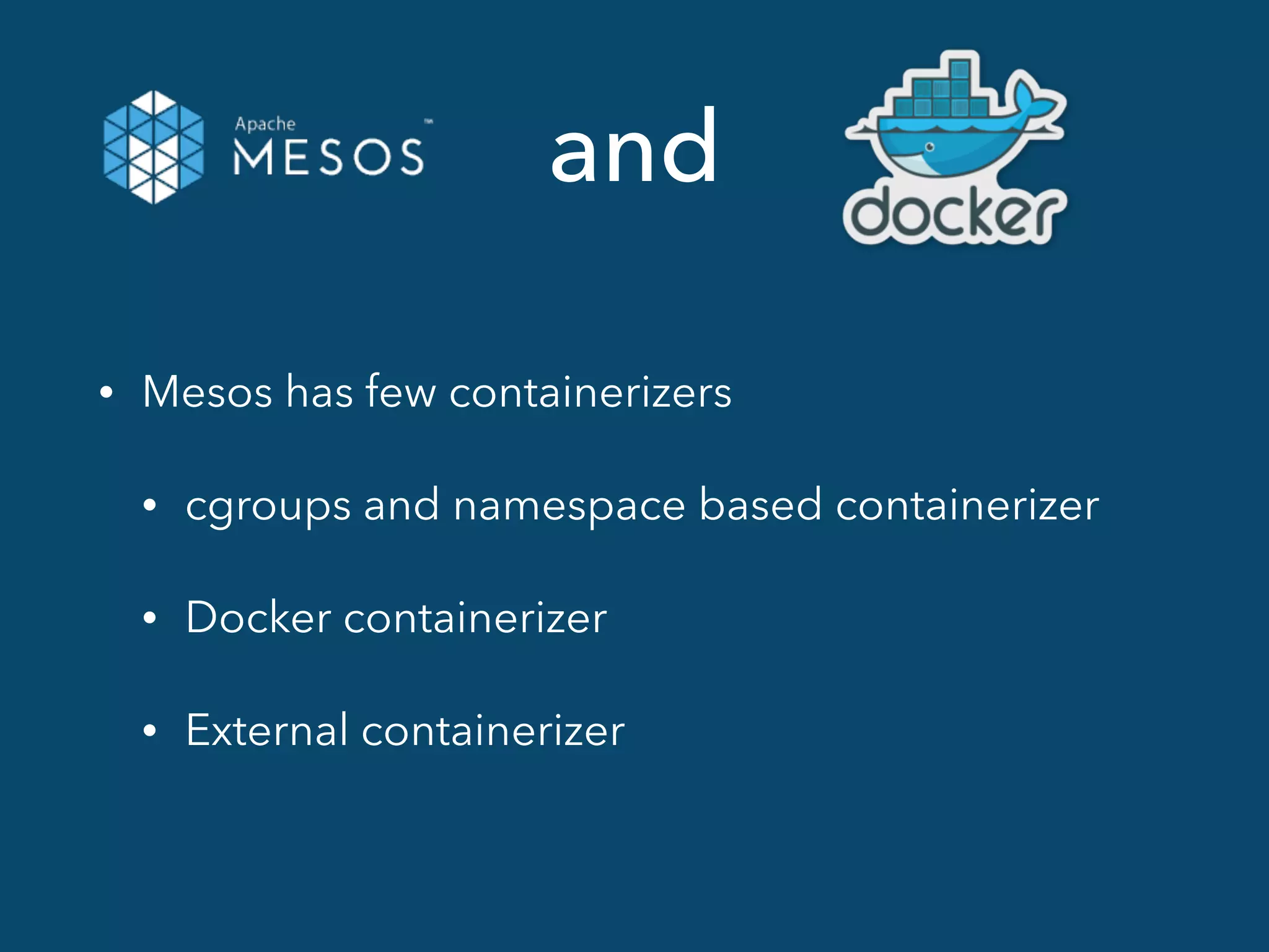 and
• Mesos has few containerizers
• cgroups and namespace based containerizer
• Docker containerizer
• External containerizer
 