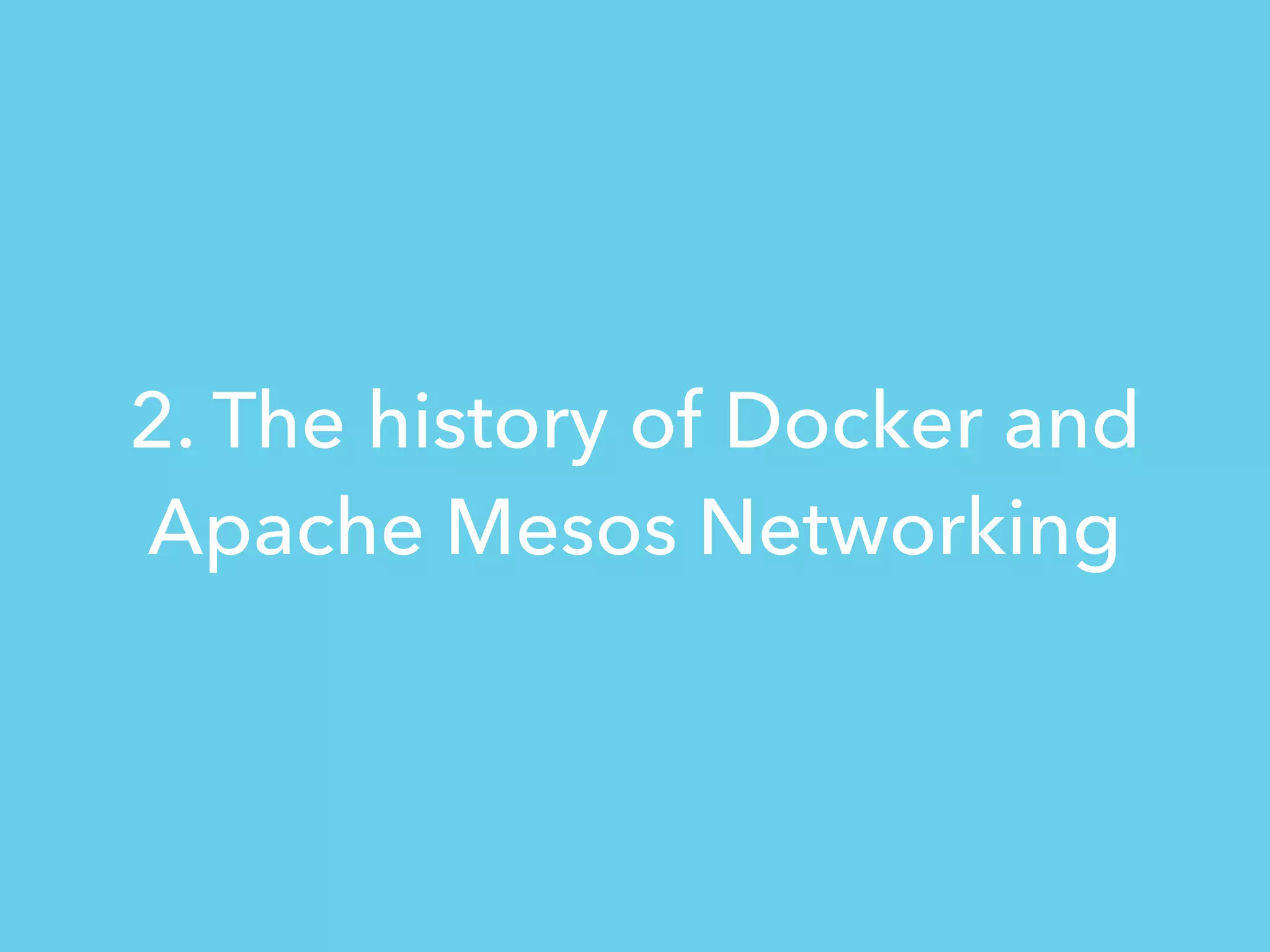 2. The history of Docker and
Apache Mesos Networking
 