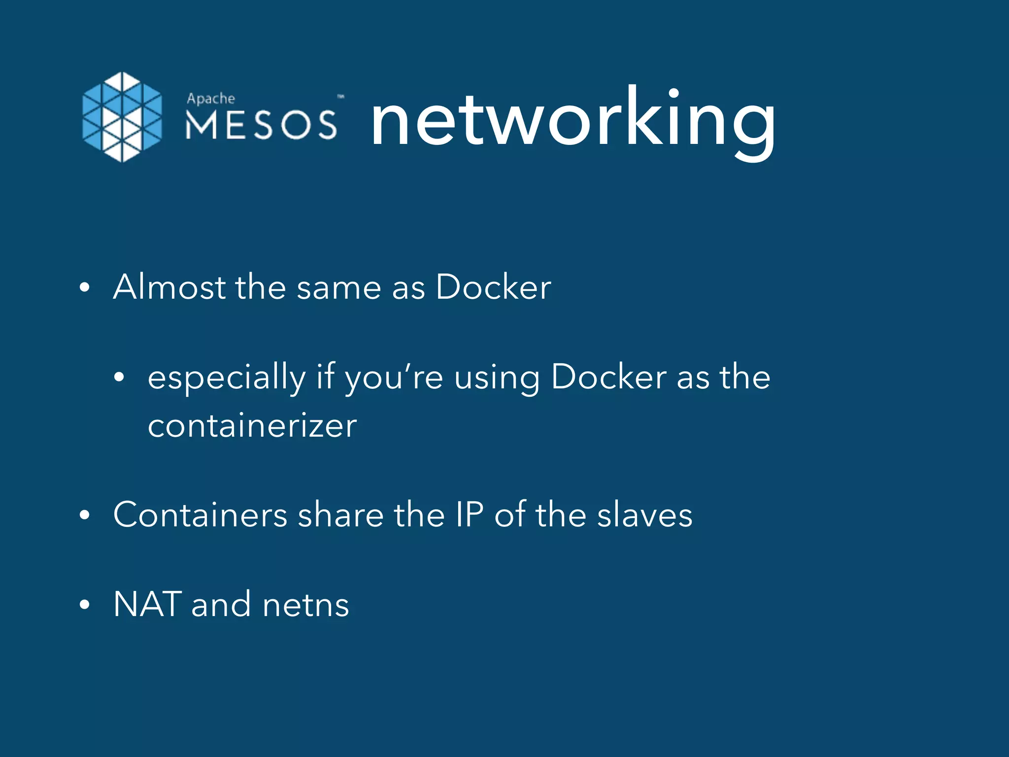 networking
• Almost the same as Docker
• especially if you’re using Docker as the
containerizer
• Containers share the IP of the slaves
• NAT and netns
 