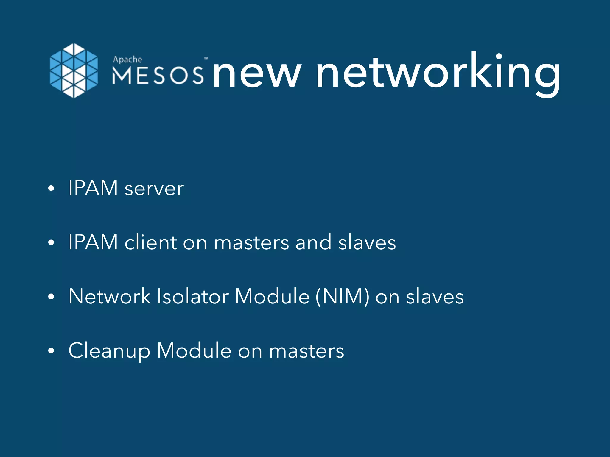 new networking
• IPAM server
• IPAM client on masters and slaves
• Network Isolator Module (NIM) on slaves
• Cleanup Module on masters
 