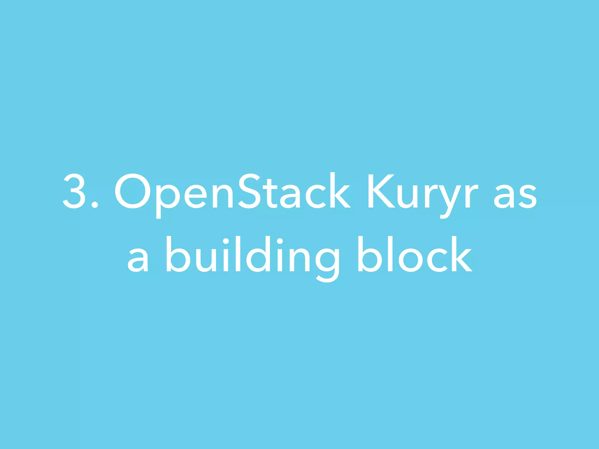 3. OpenStack Kuryr as
a building block
 