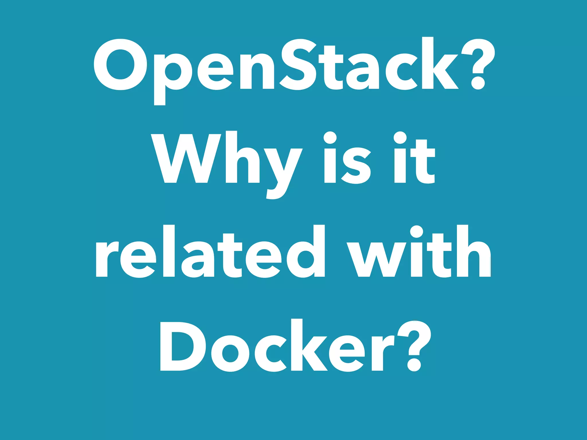 OpenStack?
Why is it
related with
Docker?
 