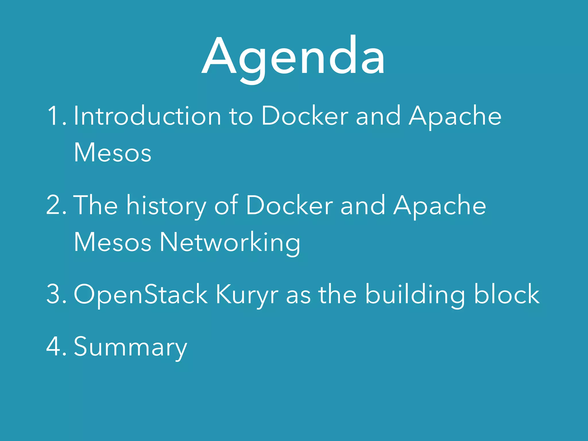 Agenda
1. Introduction to Docker and Apache
Mesos
2. The history of Docker and Apache
Mesos Networking
3. OpenStack Kuryr as the building block
4. Summary
 