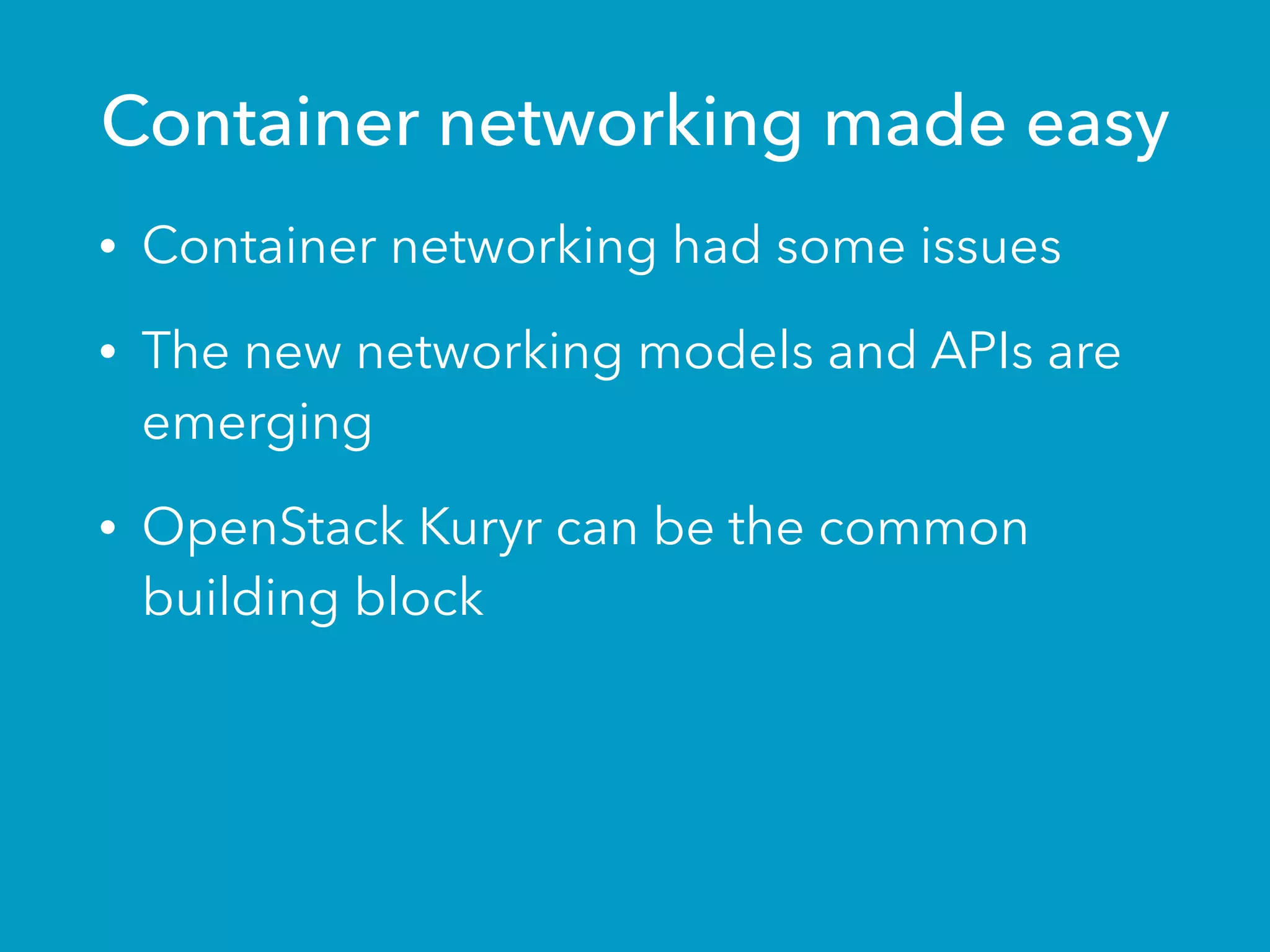 Container networking made easy
• Container networking had some issues
• The new networking models and APIs are
emerging
• OpenStack Kuryr can be the common
building block
 
