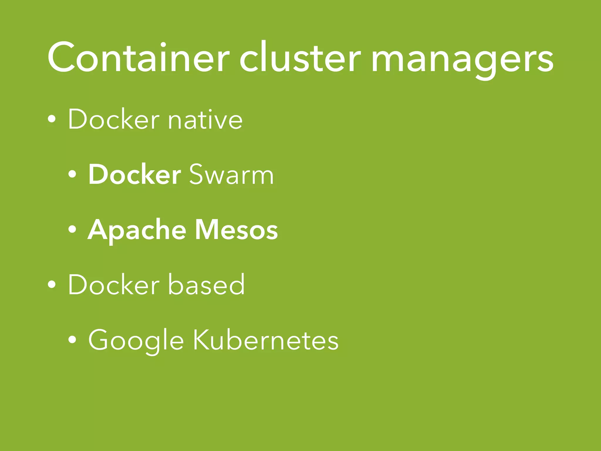 Container cluster managers
• Docker native
• Docker Swarm
• Apache Mesos
• Docker based
• Google Kubernetes
 