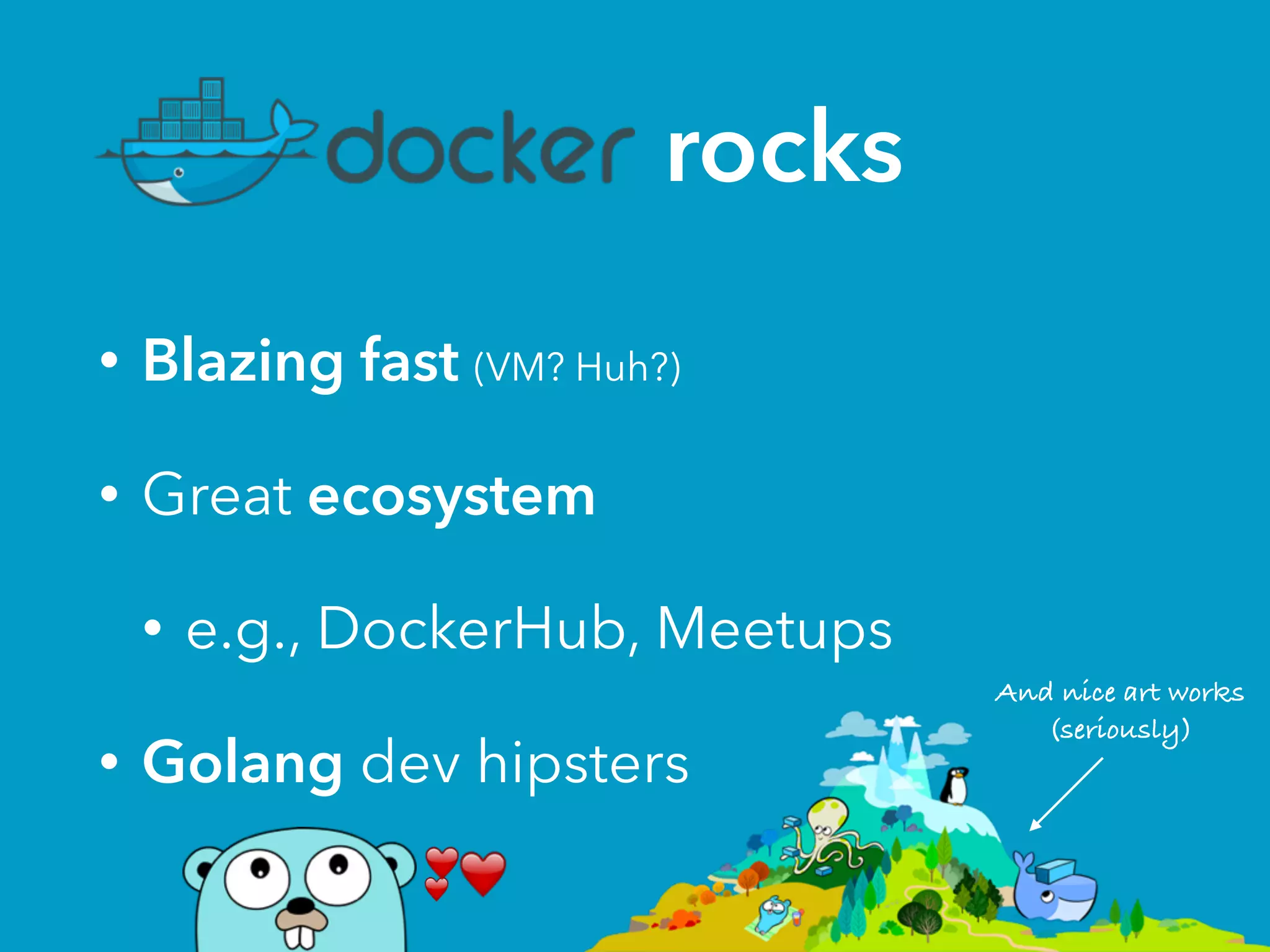 rocks
• Blazing fast (VM? Huh?)
• Great ecosystem
• e.g., DockerHub, Meetups
• Golang dev hipsters
And nice art works
(seriously)
 