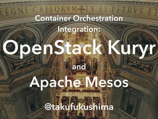 Container Orchestration
Integration:
OpenStack Kuryr
and
Apache Mesos
@takufukushima
 