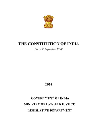 THE CONSTITUTION OF INDIA
[As on 9th
September, 2020]
2020
GOVERNMENT OF INDIA
MINISTRY OF LAW AND JUSTICE
LEGISLATIVE DEPARTMENT
 