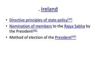 . Ireland
• Directive principles of state policy[34]
• Nomination of members to the Rajya Sabha by
the President[45]
• Method of election of the President[45]
 