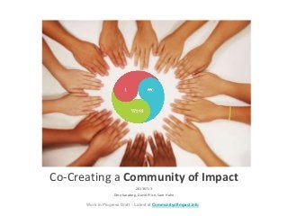 Co-Creating a Community of Impact
20130713
Dino Karabeg, David Price, Sam Hahn
Work in Progress Draft – Latest at CommunityofImpact.info
 