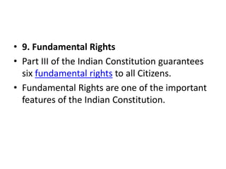 • 9. Fundamental Rights
• Part III of the Indian Constitution guarantees
six fundamental rights to all Citizens.
• Fundamental Rights are one of the important
features of the Indian Constitution.
 