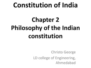 Constitution of India
Chapter 2
Philosophy of the Indian
constitution
Christo George
LD college of Engineering,
Ahmedabad
 