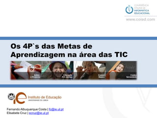 Os 4P`s das Metas de Aprendizagem na área das TICFernando Albuquerque Costa | fc@ie.ul.ptElisabete Cruz | ecruz@ie.ul.pt