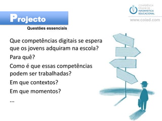 ProjectoQuestões essenciaisQue competências digitais se espera que os jovens adquiram na escola?  Para quê?Como é que essas competências podem ser trabalhadas? Em que contextos? Em que momentos?...
