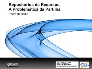 Repositórios de Recursos,
A Problemática da Partilha
Pedro Ramalho
 