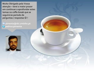 Muito Obrigado pela Vossa
atenção – terei o maior prazer
em continuar a aprofundar estes
temas no coffe-break que se
seguirá ào período de
perguntas / respostas  !
pimenta@dsi.uminho.pt
pedroccpimenta
 