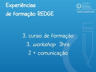 Experiências
de formação REDGE


     3, curso de formação
       3, workshop 3hrs
        2 + comunicação
 