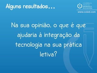 Alguns resultados…

 Na sua opinião, o que é que
   ajudaria à integração da
  tecnologia na sua prática
            letiva?
 