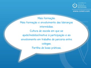 Mais formação.
Mais formação e envolvimento das lideranças
                 intermédias.
        Cultura de escola em que se
 apele/mobilize/motive à participação e ao
envolvimento em trabalho de parceria entre
                   colegas.
         Partilha de boas práticas.
 