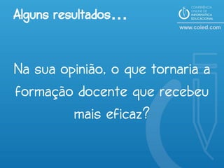 Alguns resultados…


Na sua opinião, o que tornaria a
formação docente que recebeu
         mais eficaz?
 