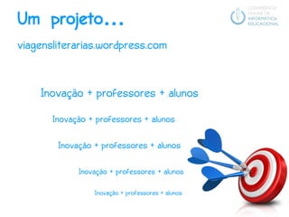 Um projeto…
viagensliterarias.wordpress.com


    Inovação + professores + alunos
                                  v
       Inovação + professores + alunos

        Inovação + professores + alunos

             Inovação + professores + alunos

                 Inovação + professores + alunos
 