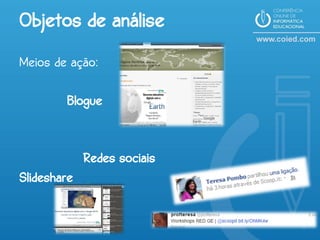 Objetos de análise
Meios de ação:

        Blogue


             Redes sociais
Slideshare
 