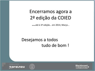 Encerramos agora a
   2ª edição da COIED
    …até à 3ª edição… em 2014, Março…

Desejamos a todos
        tudo de bom !
 
