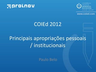 COIEd 2012

Principais apropriações pessoais
         / institucionais

            Paulo Belo
 