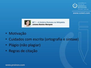 •   Motivação
•   Cuidados com escrita (ortografia e sintaxe)
•   Plágio (não plagiar)
•   Regras de citação


www.proinov.com
 