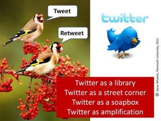 Steve Wheeler, Plymouth University, 2012
   Twitter as a library
Twitter as a street corner
  Twitter as a soapbox
 Twitter as amplification
 