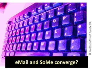 eMail and SoMe converge?



                           Steve Wheeler, Plymouth University, 2012
 