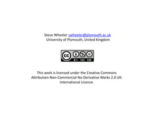 Steve Wheeler swheeler@plymouth.ac.uk
        University of Plymouth, United Kingdom




    This work is licensed under the Creative Commons
Attribution-Non-Commercial-No Derivative Works 2.0 UK:
                    International Licence.
 