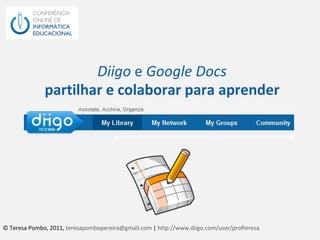 Diigo  e  Google Docs partilhar e colaborar para aprender © Teresa Pombo, 2011,  [email_address]  |  http://www.diigo.com/user/profteresa   