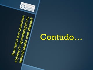 Contudo…
 