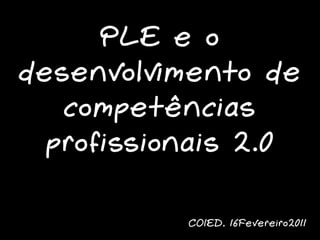 PLE e o
desenvolvimento de
   competências
  profissionais 2.0

           COIED, 16Fevereiro2011
 