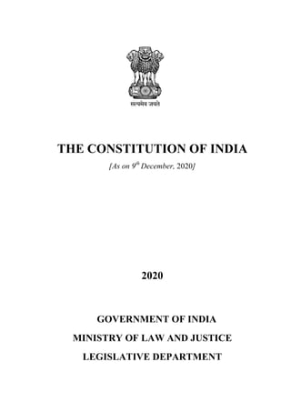 THE CONSTITUTION OF INDIA
[As on 9th
December, 2020]
2020
GOVERNMENT OF INDIA
MINISTRY OF LAW AND JUSTICE
LEGISLATIVE DEPARTMENT
 