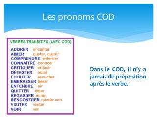 Les pronoms COD
Dans le COD, il n’y a
jamais de préposition
après le verbe.
 
