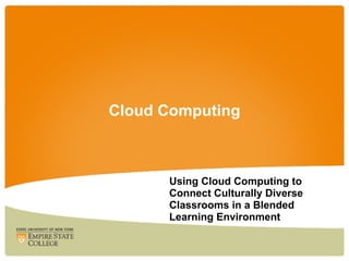 Cloud Computing



      Using Cloud Computing to
      Connect Culturally Diverse
      Classrooms in a Blended
      Learning Environment
 