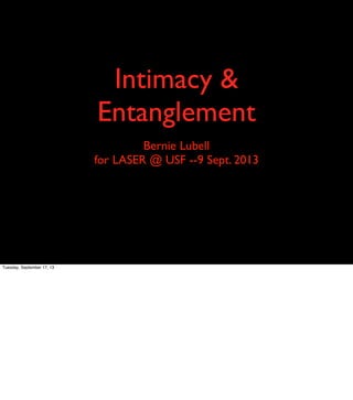 Intimacy &
Entanglement
Bernie Lubell
for LASER @ USF --9 Sept. 2013
Tuesday, September 17, 13
 